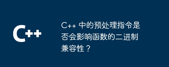 C++ 中的预处理指令是否会影响函数的二进制兼容性？插图