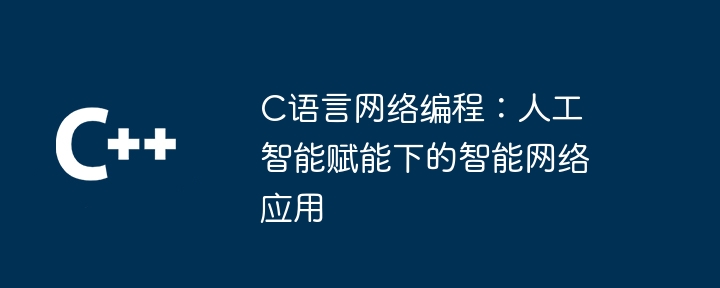 C语言网络编程：人工智能赋能下的智能网络应用插图