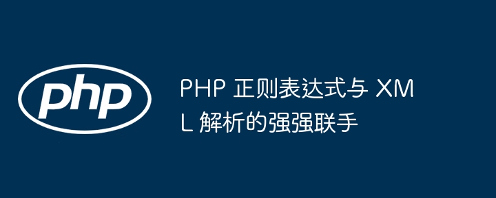 PHP 正则表达式与 XML 解析的强强联手插图