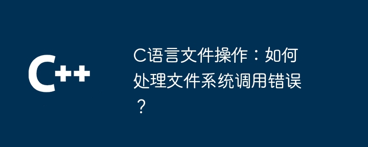 C语言文件操作：如何处理文件系统调用错误？插图