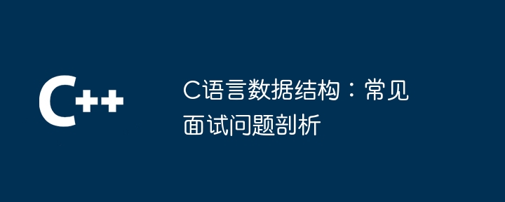 C语言数据结构：常见面试问题剖析插图
