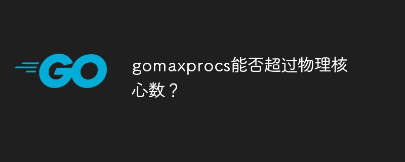 gomaxprocs能否超过物理核心数？插图
