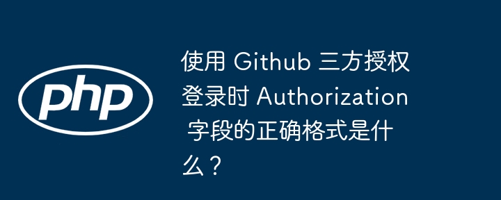 使用 Github 三方授权登录时 Authorization 字段的正确格式是什么？插图