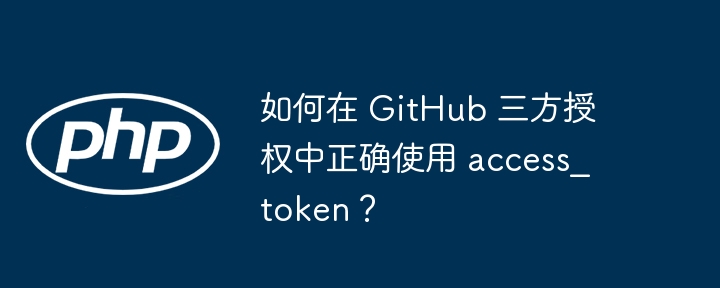 如何在 GitHub 三方授权中正确使用 access_token？插图