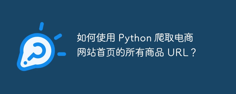 如何使用 Python 爬取电商网站首页的所有商品 URL？插图