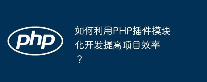 如何利用PHP插件模块化开发提高项目效率？插图