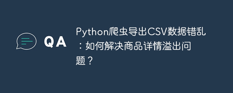 Python爬虫导出CSV数据错乱：如何解决商品详情溢出问题？插图