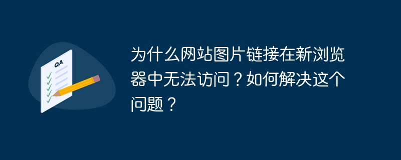 为什么网站图片链接在新浏览器中无法访问？如何解决这个问题？插图