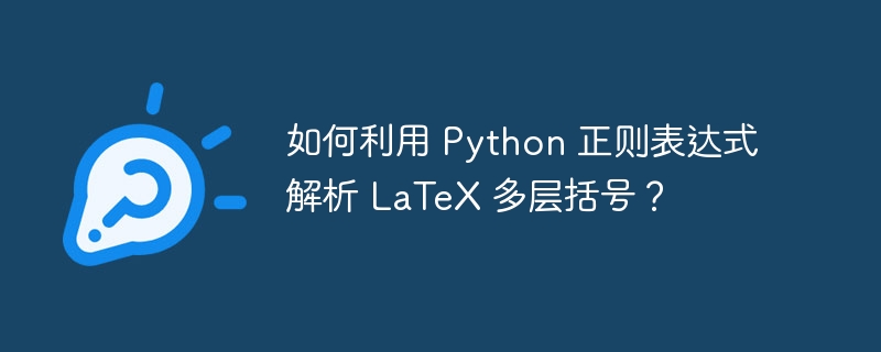 如何利用 Python 正则表达式解析 LaTeX 多层括号？插图