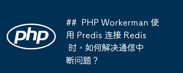 ## PHP Workerman 使用 Predis 连接 Redis 时，如何解决通信中断问题？插图