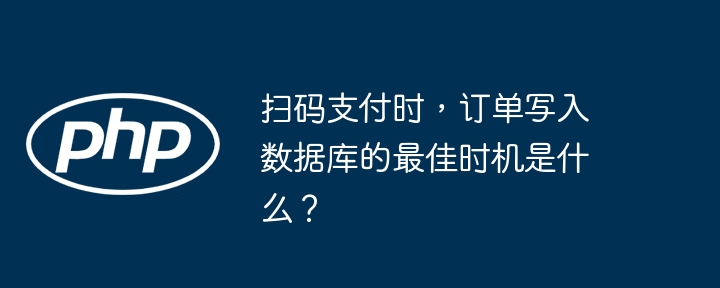 扫码支付时，订单写入数据库的最佳时机是什么？插图