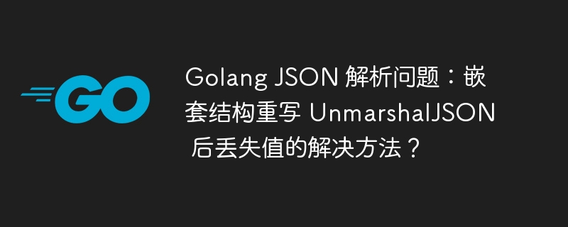 Golang JSON 解析问题：嵌套结构重写 UnmarshalJSON 后丢失值的解决方法？插图