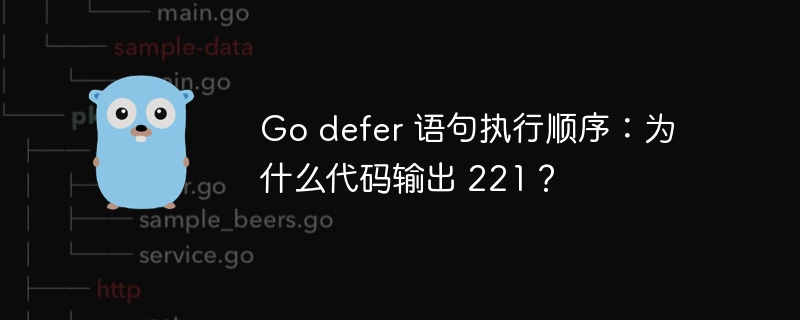 Go defer 语句执行顺序：为什么代码输出 221？插图
