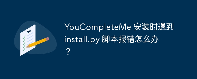 YouCompleteMe 安装时遇到 install.py 脚本报错怎么办？插图
