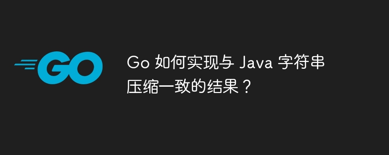 Go 如何实现与 Java 字符串压缩一致的结果？插图