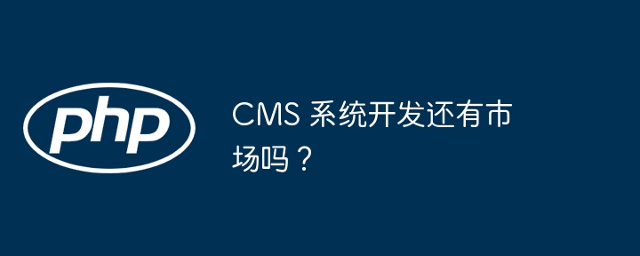 CMS 系统开发还有市场吗？插图
