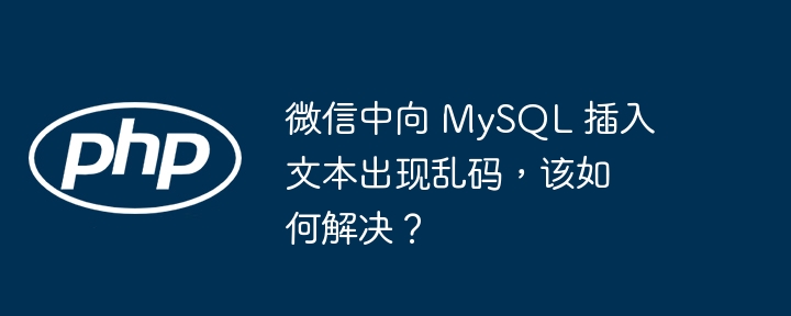 微信中向 MySQL 插入文本出现乱码，该如何解决？插图