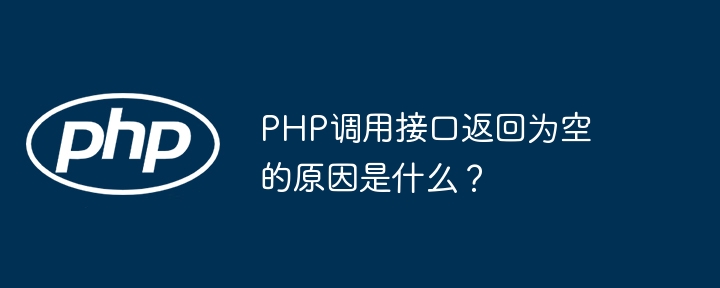 PHP调用接口返回为空的原因是什么？插图