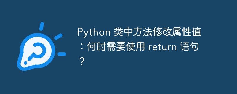 Python 类中方法修改属性值：何时需要使用 return 语句？插图