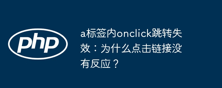 a标签内onclick跳转失效：为什么点击链接没有反应？插图