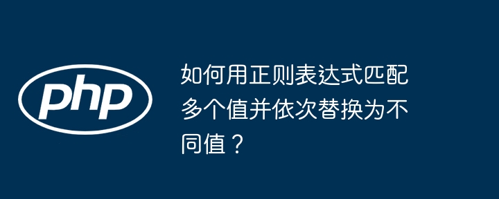 如何用正则表达式匹配多个值并依次替换为不同值？插图