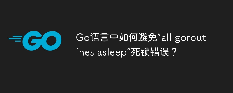 Go语言中如何避免“all goroutines asleep”死锁错误？插图