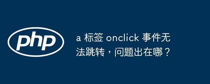 a 标签 onclick 事件无法跳转，问题出在哪？插图