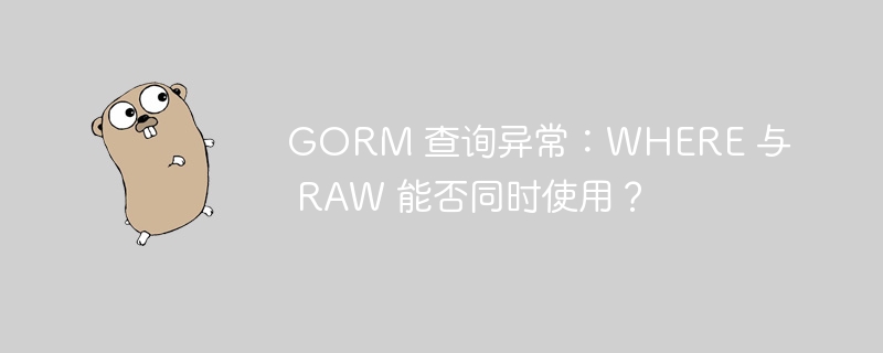 GORM 查询异常：WHERE 与 RAW 能否同时使用？插图