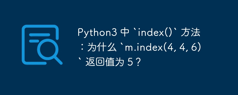 Python3 中 `index()` 方法：为什么 `m.index(4, 4, 6)` 返回值为 5？插图