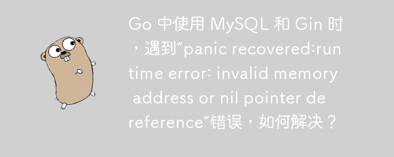 Go 中使用 MySQL 和 Gin 时，遇到“panic recovered:runtime error: invalid memory address or nil pointer dereference”错误，如何解决？插图