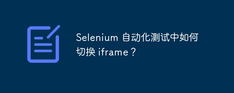 Selenium 自动化测试中如何切换 iframe？插图