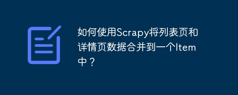 如何使用Scrapy将列表页和详情页数据合并到一个Item中？插图