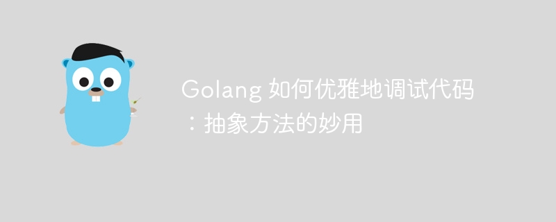 Golang 如何优雅地调试代码：抽象方法的妙用插图