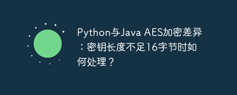 Python与Java AES加密差异：密钥长度不足16字节时如何处理？插图
