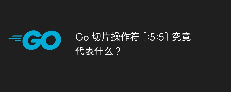 Go 切片操作符 [:5:5] 究竟代表什么？插图