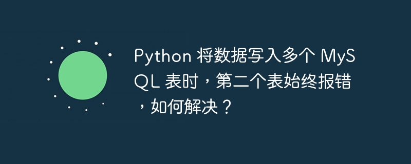 Python 将数据写入多个 MySQL 表时，第二个表始终报错，如何解决？插图