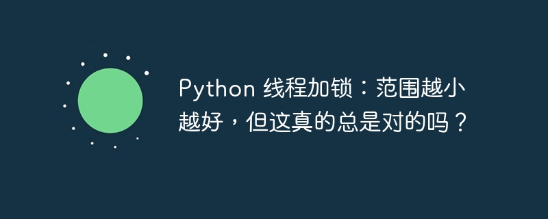 Python 线程加锁：范围越小越好，但这真的总是对的吗？插图