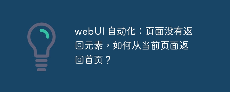 webUI 自动化：页面没有返回元素，如何从当前页面返回首页？插图