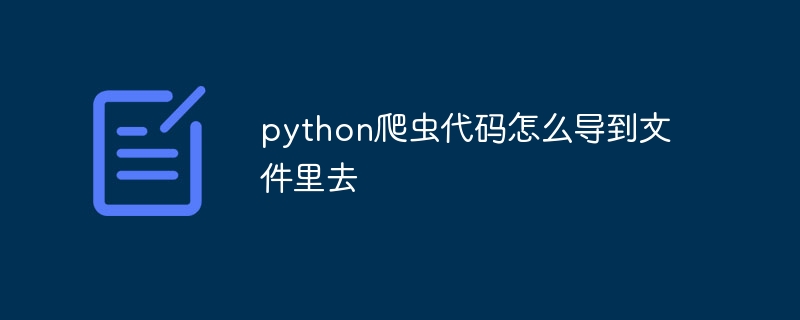 python爬虫代码怎么导到文件里去插图